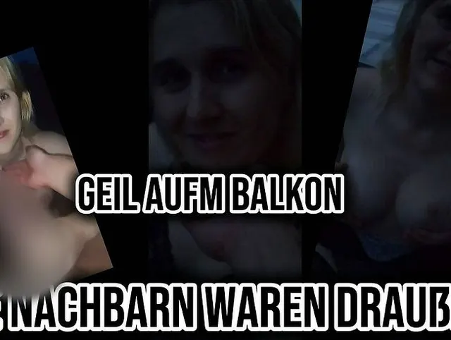 Geil auf dem Balkon ? Und die Nachbarn waren draußen ?