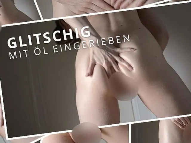Glitschig - mit Öl eingerieben