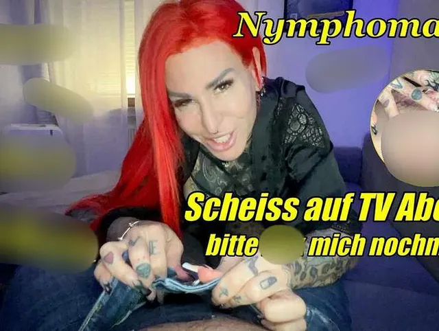 Nymphoman! Scheiss auf tv Abend bitte Fick mich noch mal