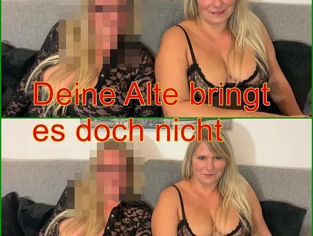 Deine Alte bringt es doch nicht